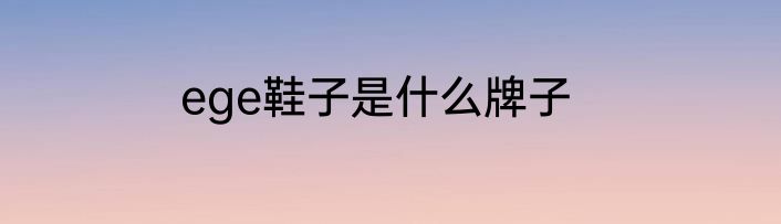 ege鞋子是什么牌子