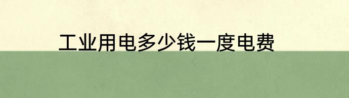 工业用电多少钱一度电费