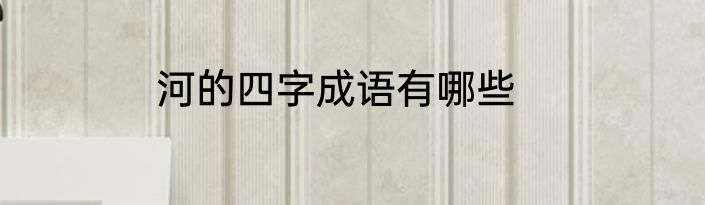 河的四字成语有哪些