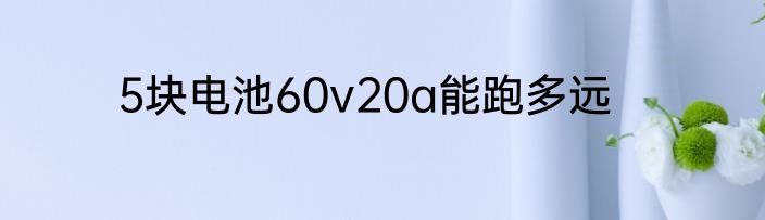 5块电池60v20a能跑多远
