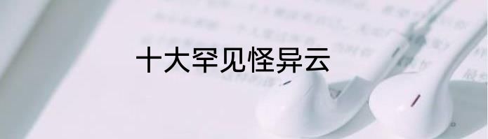 十大罕见怪异云