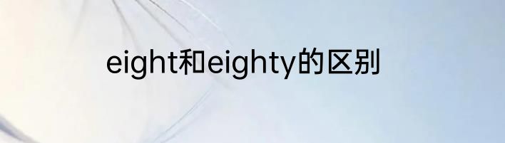 eight和eighty的区别