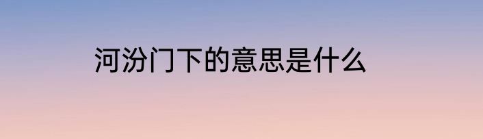 河汾门下的意思是什么