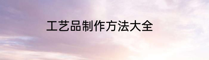工艺品制作方法大全