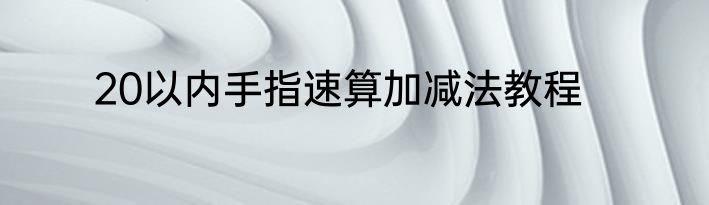 20以内手指速算加减法教程