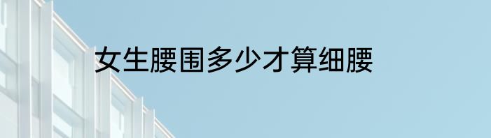 女生腰围多少才算细腰
