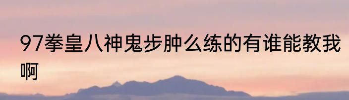97拳皇八神鬼步肿么练的有谁能教我啊