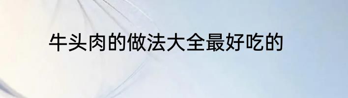 牛头肉的做法大全最好吃的