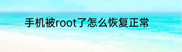 手机被root了怎么恢复正常