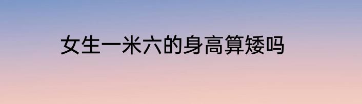 女生一米六的身高算矮吗