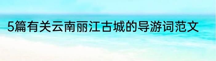 5篇有关云南丽江古城的导游词范文