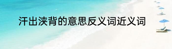汗出浃背的意思反义词近义词