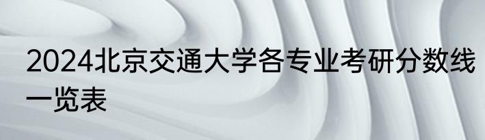 2024北京交通大学各专业考研分数线一览表