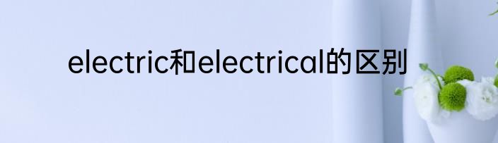 electric和electrical的区别