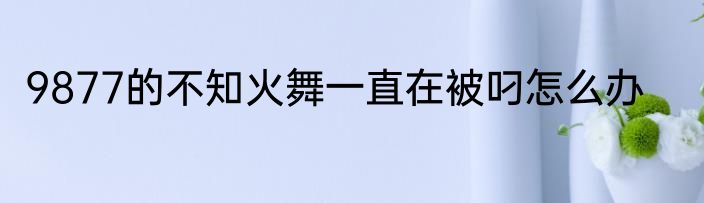 9877的不知火舞一直在被叼怎么办