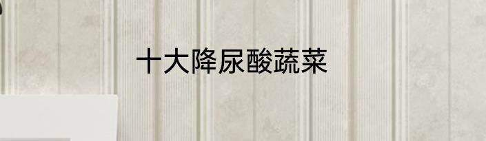 十大降尿酸蔬菜