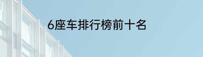 6座车排行榜前十名