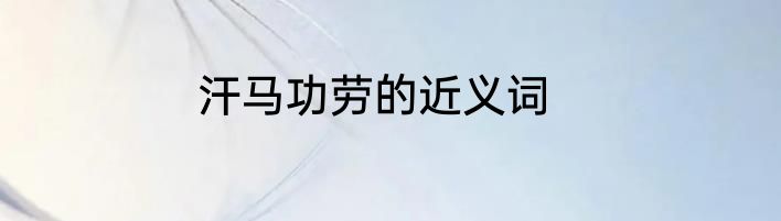 汗马功劳的近义词