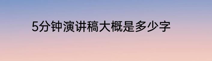 5分钟演讲稿大概是多少字