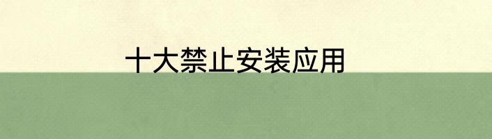 十大禁止安装应用