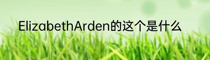 ElizabethArden的这个是什么