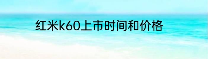 红米k60上市时间和价格