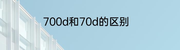 700d和70d的区别