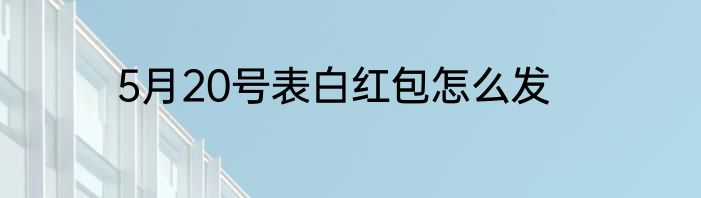 5月20号表白红包怎么发