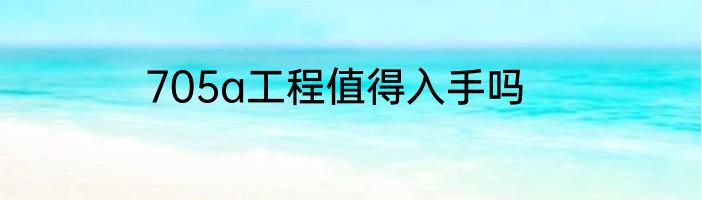 705a工程值得入手吗