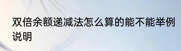 双倍余额递减法怎么算的能不能举例说明