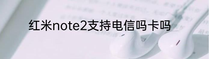 红米note2支持电信吗卡吗