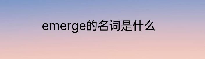 emerge的名词是什么
