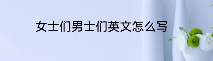 女士们男士们英文怎么写