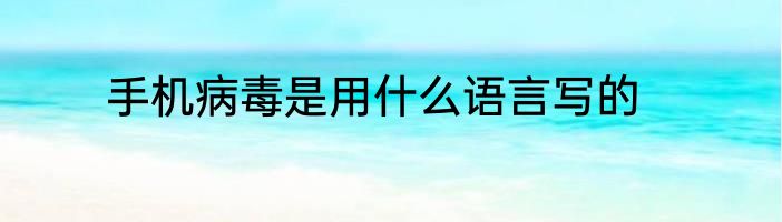 手机病毒是用什么语言写的