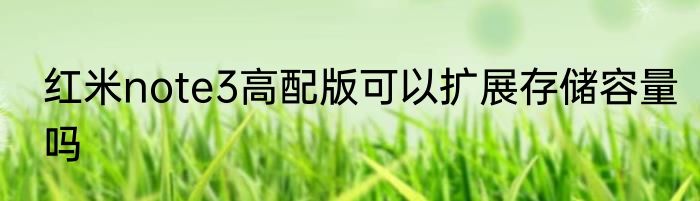 红米note3高配版可以扩展存储容量吗