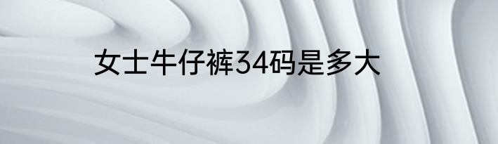 女士牛仔裤34码是多大