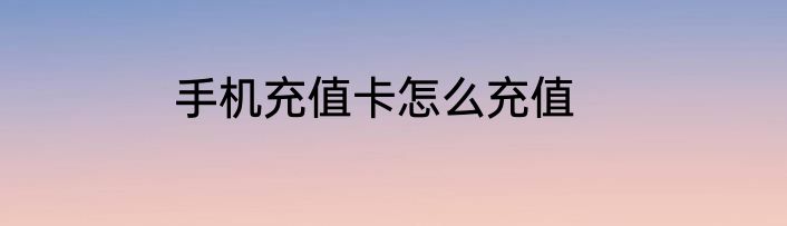 手机充值卡怎么充值
