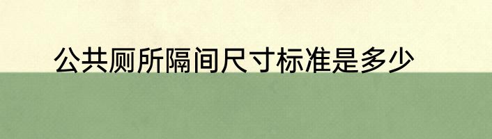 公共厕所隔间尺寸标准是多少