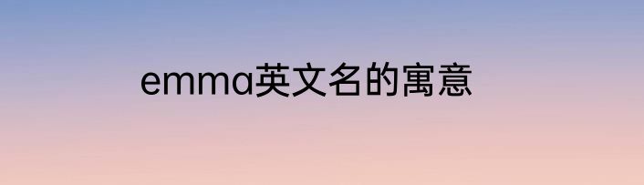 emma英文名的寓意