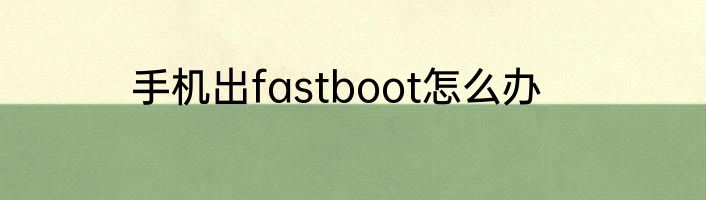手机出fastboot怎么办