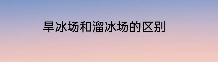 旱冰场和溜冰场的区别