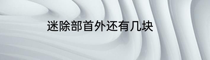 迷除部首外还有几块