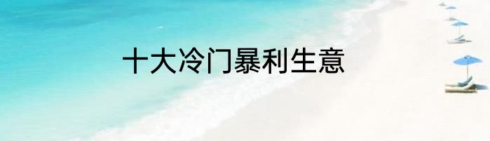 十大冷门暴利生意