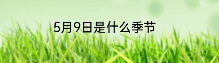 5月9日是什么季节