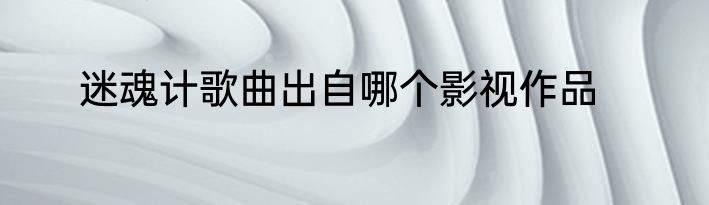 迷魂计歌曲出自哪个影视作品