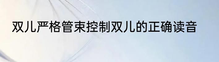 双儿严格管束控制双儿的正确读音