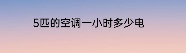 5匹的空调一小时多少电
