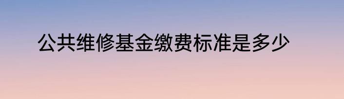 公共维修基金缴费标准是多少