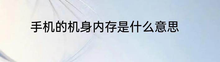 手机的机身内存是什么意思