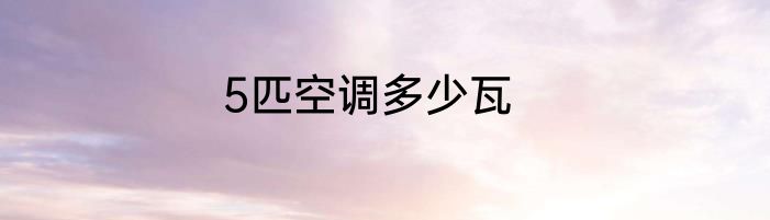 5匹空调多少瓦